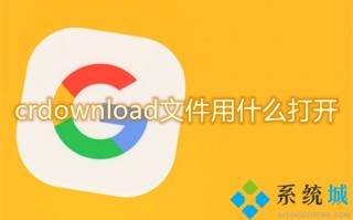 crdownload文件用什么打开 crdownload文件怎么打开