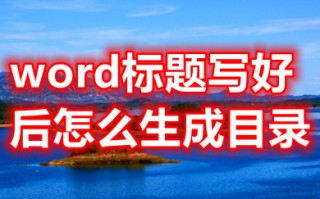 word标题写好后怎么生成目录 word如何自动生成目录