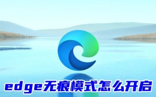 edge无痕模式怎么开启 edge浏览器怎么无痕浏览