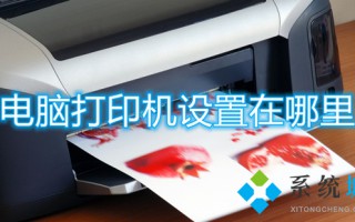 电脑打印机设置在哪里 电脑怎么设置打印机