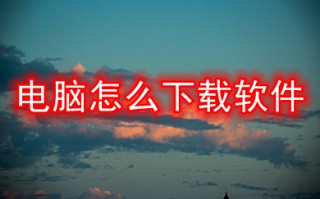 电脑怎么下载软件 电脑下载软件的方法介绍