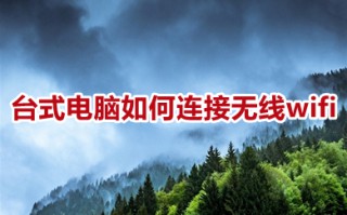 台式电脑如何连接无线wifi 台式电脑连接无线wifi的详细步骤