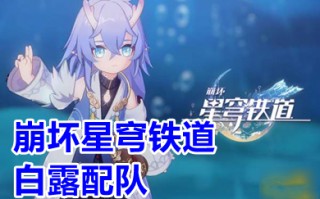 崩坏星穹铁道白露配队 崩坏星穹铁道白露培养攻略