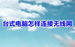 台式电脑怎样连接无线网 台式电脑连接无线网的操作方法