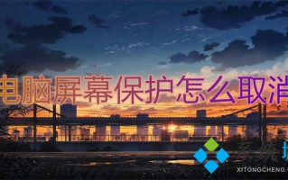 电脑屏幕保护怎么取消 如何取消电脑屏幕保护