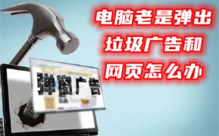 电脑老是弹出垃圾广告和网页怎么办 彻底清除电脑弹窗广告