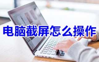 电脑截屏怎么操作 怎样在电脑上截屏图片