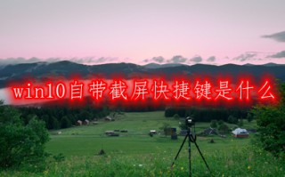 win10自带截屏快捷键是什么 win10自带截屏快捷键大全