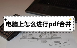 电脑上怎么进行pdf合并 如何将几个pdf文件合并成一个pdf