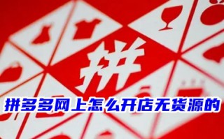 拼多多网上怎么开店无货源的 学生没钱拼多多0元开网店教程