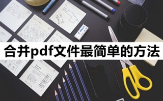 合并pdf文件最简单的方法 怎么把pdf合并成一个文档