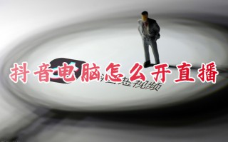 抖音电脑怎么开直播 抖音电脑直播教程