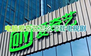 电脑爱奇艺怎么下载电视剧 爱奇艺怎么下载电视剧全集到本地