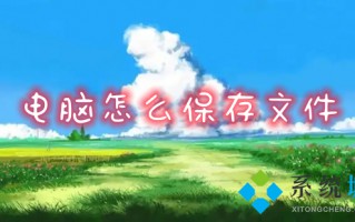 电脑怎么保存文件 电脑保存文件如何操作