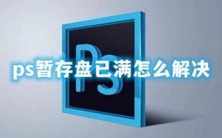 ps暂存盘已满怎么解决 ps暂存盘已满去哪清理