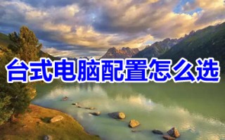 台式电脑配置怎么选 台式电脑最佳配置清单