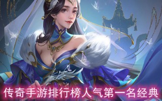 传奇手游排行榜人气第一名经典 传奇手游推荐个比较良心的