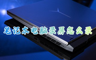 笔记本电脑录屏怎么录 笔记本电脑自带录屏在哪
