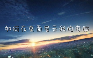 如何在桌面显示我的电脑 电脑桌面我的电脑不见了怎么找回