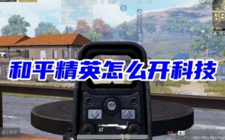 和平精英怎么开科技 和平精英免费开科技的方法教程