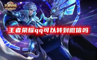 王者荣耀qq可以转到微信吗 王者荣耀安卓和苹果系统转区的方法教程