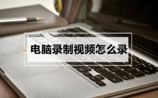 电脑录制视频怎么录 电脑录制视频的操作方法