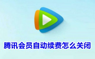 腾讯会员自动续费怎么关闭 腾讯视频vip续费怎么取消