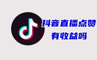 抖音直播点赞有收益吗 抖音直播点赞有什么好处