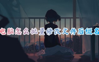 电脑怎么批量修改文件后缀名 如何批量修改文件后缀