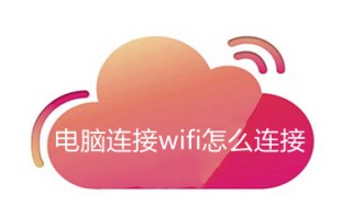 电脑连接wifi怎么连接 电脑连接wifi的方法介绍