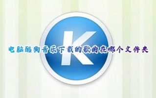 电脑酷狗音乐下载的歌曲在哪个文件夹 酷狗音乐下载的歌曲怎么改文件夹