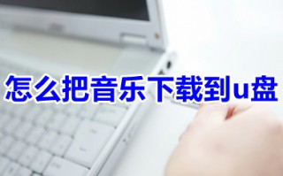 怎么把音乐下载到u盘 怎么把电脑音乐下载到u盘上