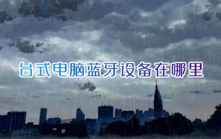 台式电脑蓝牙设备在哪里 台式电脑怎么连蓝牙