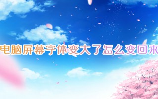 电脑屏幕字体变大了怎么变回来 电脑桌面字体大小怎么调整