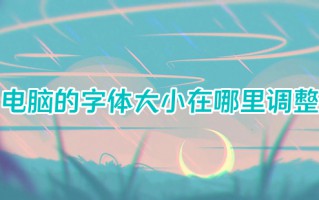 电脑的字体大小在哪里调整 电脑字体大小怎么调