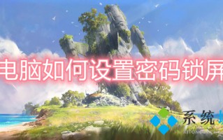 电脑如何设置密码锁屏 电脑怎么设置锁屏密码