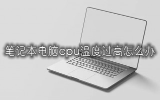 笔记本电脑cpu温度过高怎么办 笔记本电脑温度过高怎么处理