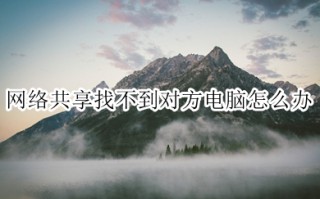 网络共享找不到对方电脑怎么办 网络共享找不到对方电脑的解决方法