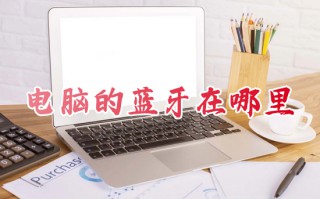 电脑的蓝牙在哪里 如何打开电脑蓝牙
