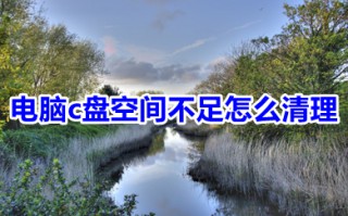 电脑c盘空间不足怎么清理 电脑c盘空间不足的清理方法介绍