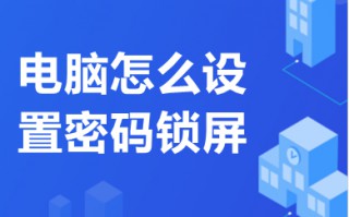 电脑怎么设置密码锁屏 电脑设置密码锁屏的方法介绍