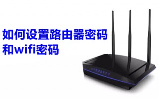 如何设置路由器密码和wifi密码 设置路由器密码和wifi密码的步骤教程