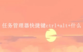 任务管理器快捷键ctrl+alt+什么 电脑任务管理器快捷键介绍