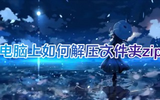 电脑上如何解压文件夹zip 电脑解压文件怎么解压