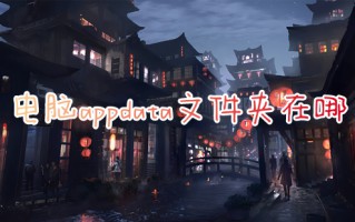 电脑appdata文件夹在哪 电脑appdata文件夹具体位置介绍