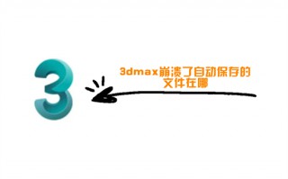 3dmax崩溃了自动保存的文件在哪 3dmax自动保存设置路径