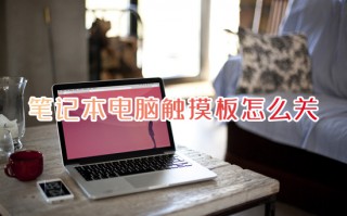 笔记本电脑触摸板怎么关 如何关掉笔记本电脑的触摸板