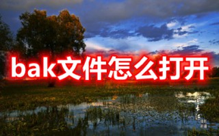 bak文件怎么打开 bak文件用什么软件能打开