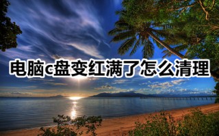 电脑c盘变红满了怎么清理 c盘爆红的多种清理方法介绍