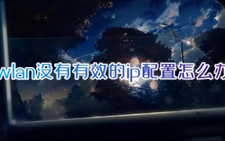wlan没有有效的ip配置怎么办 wlan没有有效的ip配置的解决方法